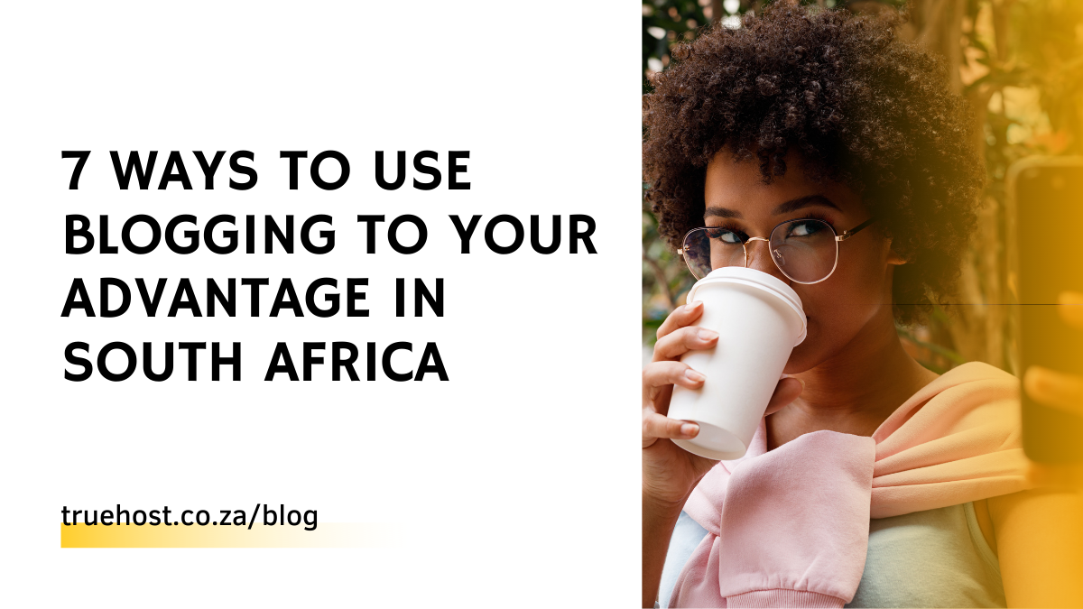 7 Ways to Use Blogging to Your Advantage in South Africa