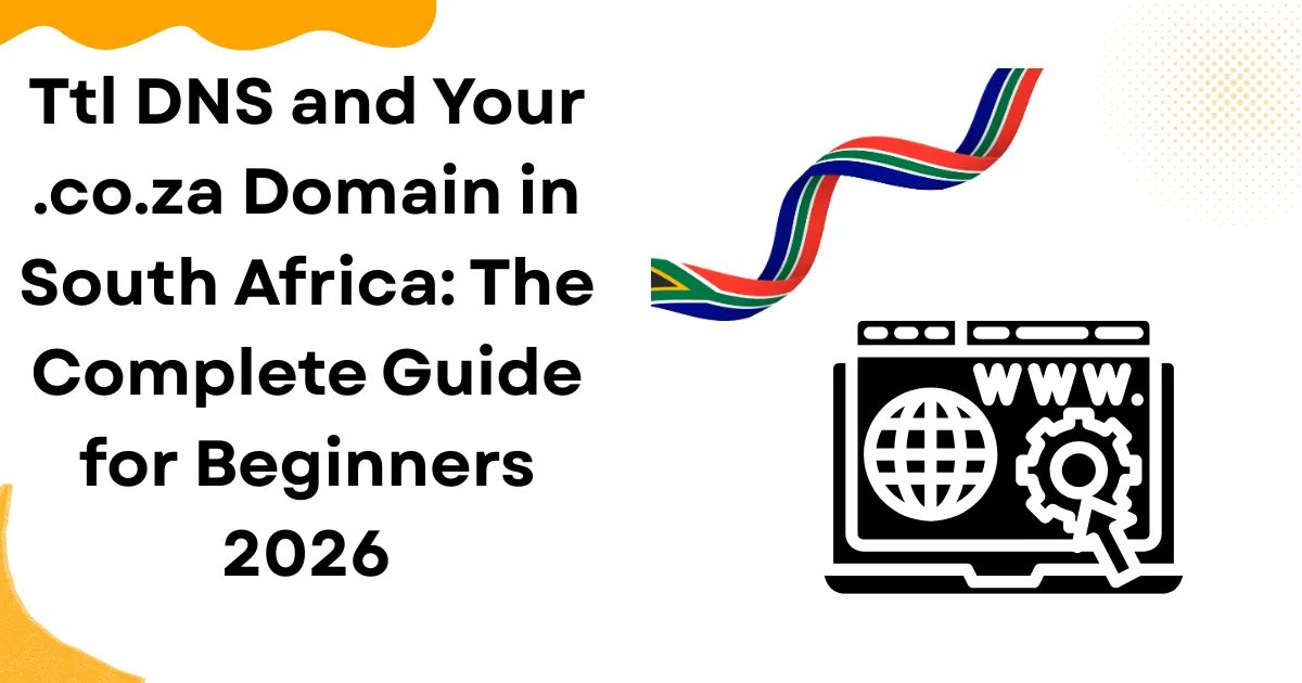 TTL DNS and Your .co.za Domain in South Africa: The Complete Guide for Beginners 2026