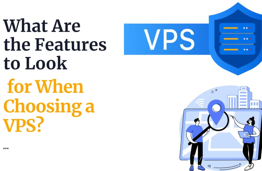 What Are the Features to Look for When Choosing a VPS?
